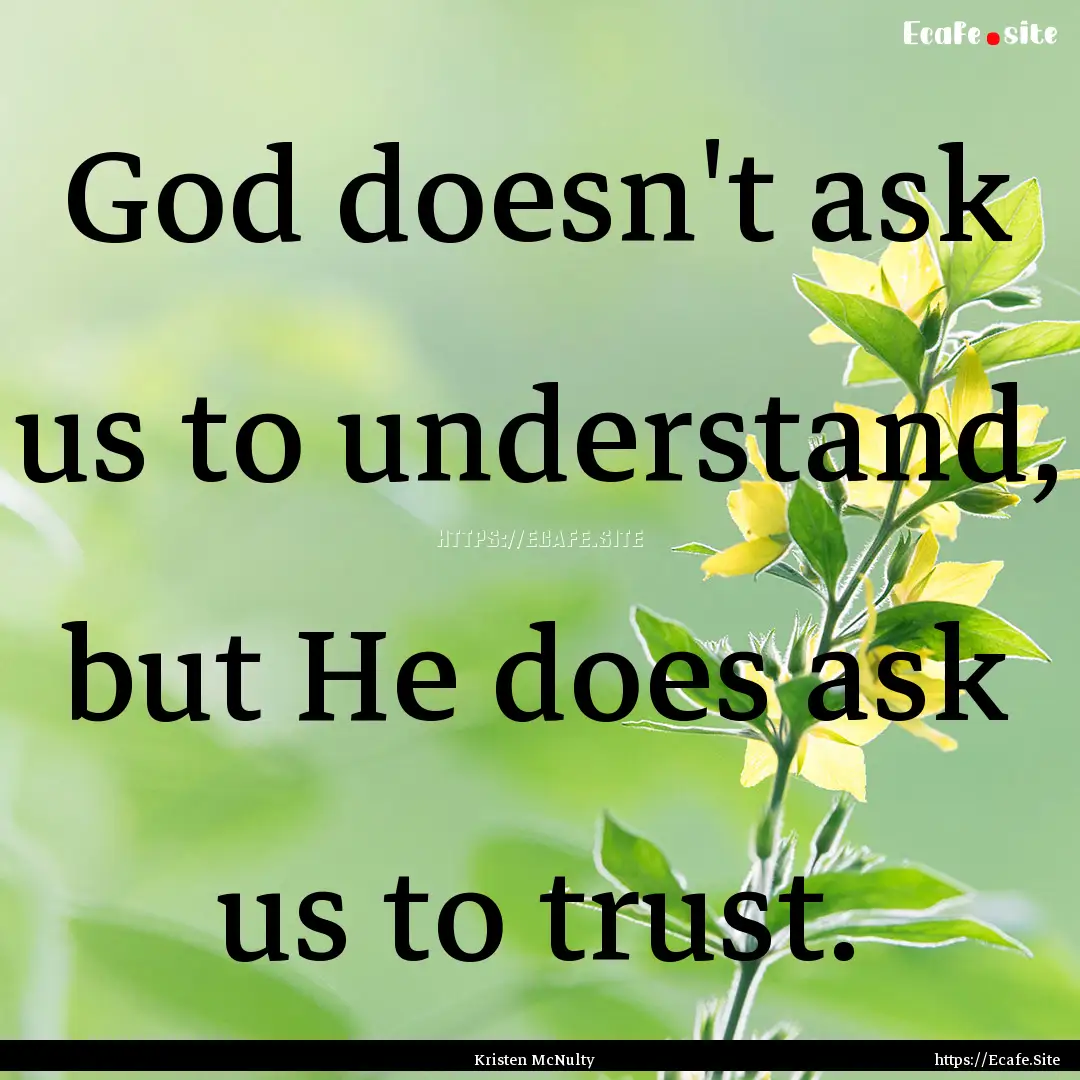 God doesn't ask us to understand, but He.... : Quote by Kristen McNulty