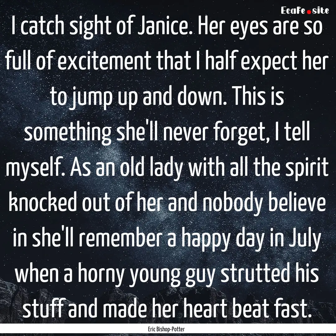 I catch sight of Janice. Her eyes are so.... : Quote by Eric Bishop-Potter