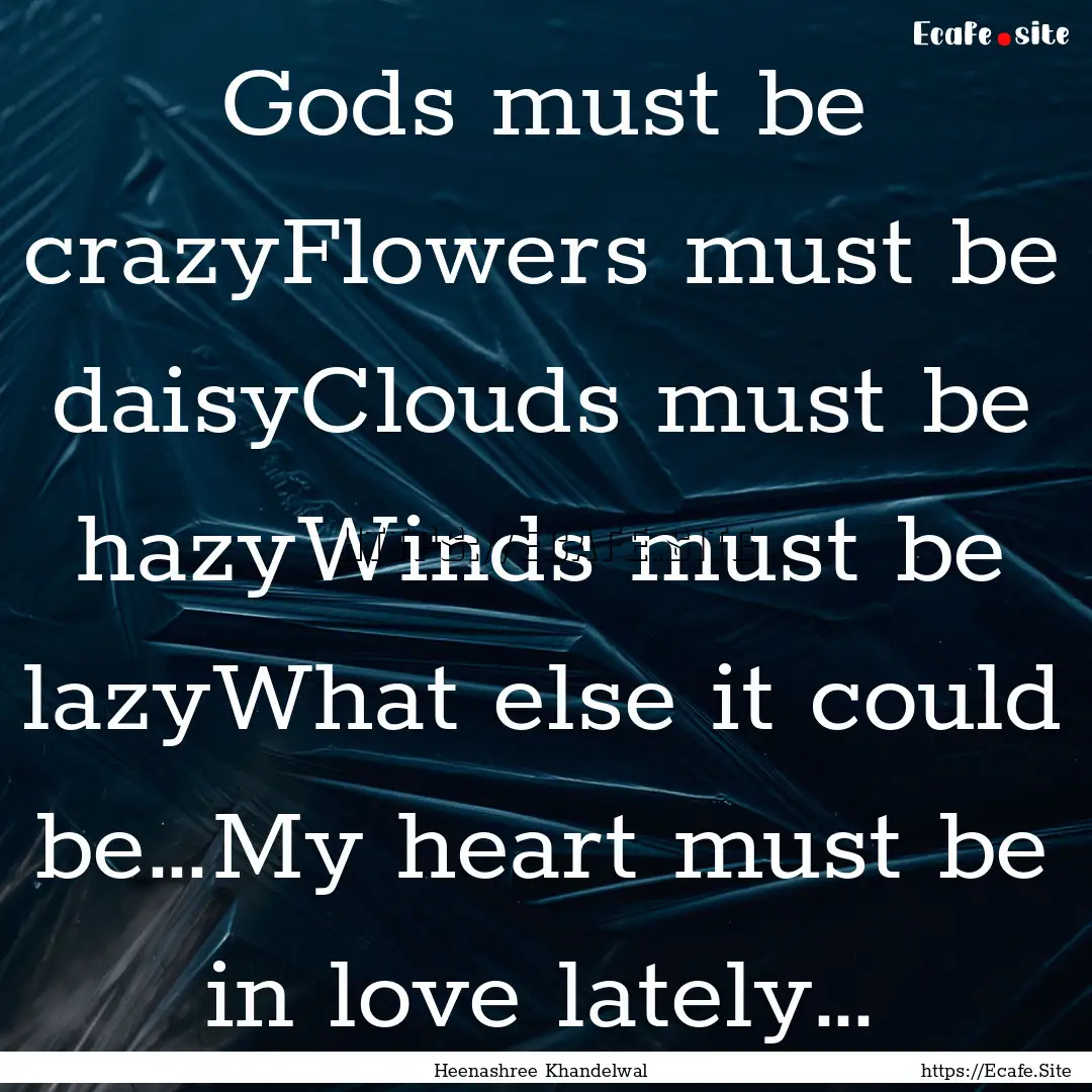 Gods must be crazyFlowers must be daisyClouds.... : Quote by Heenashree Khandelwal