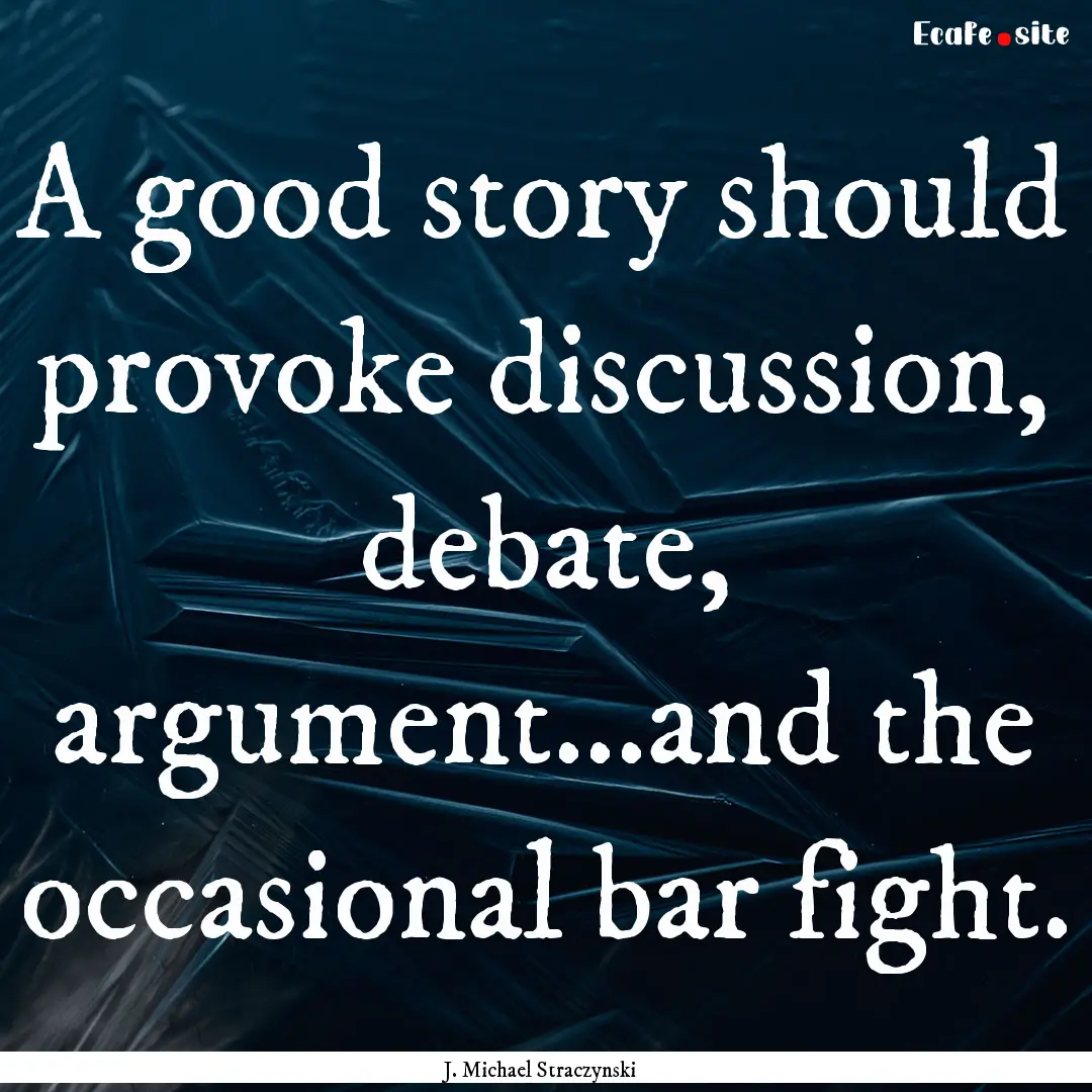 A good story should provoke discussion, debate,.... : Quote by J. Michael Straczynski