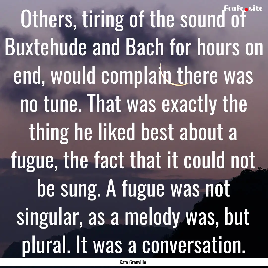 Others, tiring of the sound of Buxtehude.... : Quote by Kate Grenville