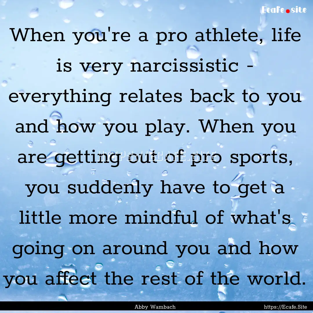 When you're a pro athlete, life is very narcissistic.... : Quote by Abby Wambach