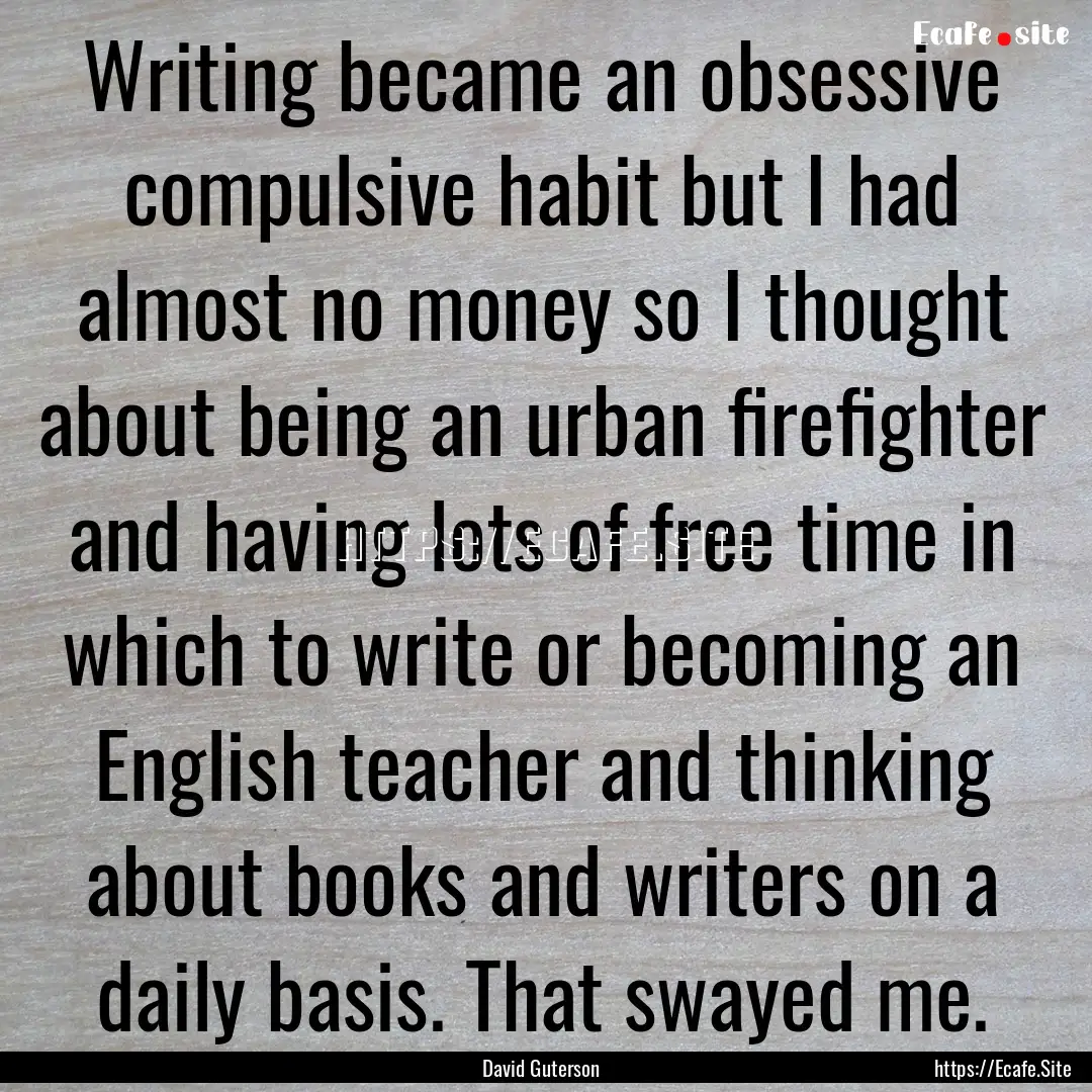 Writing became an obsessive compulsive habit.... : Quote by David Guterson