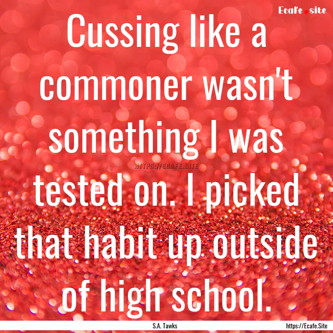 Cussing like a commoner wasn't something.... : Quote by S.A. Tawks