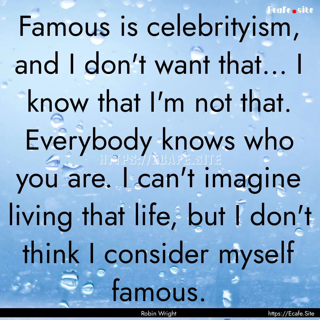 Famous is celebrityism, and I don't want.... : Quote by Robin Wright