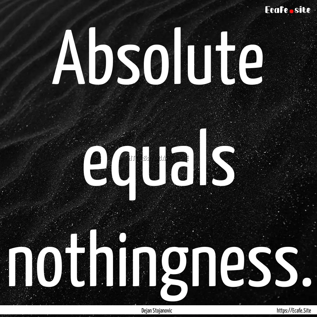 Absolute equals nothingness. : Quote by Dejan Stojanovic