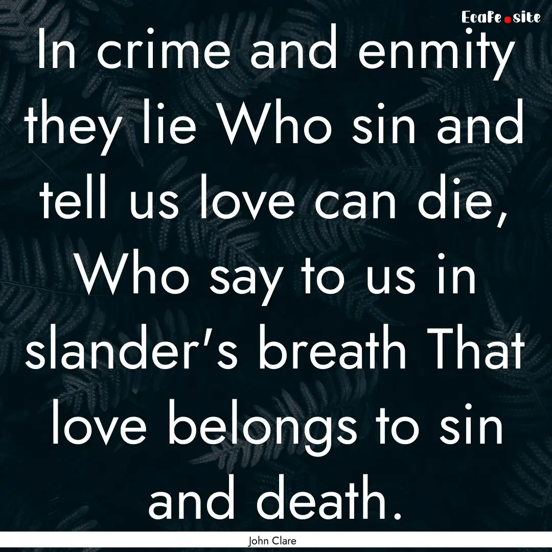 In crime and enmity they lie Who sin and.... : Quote by John Clare