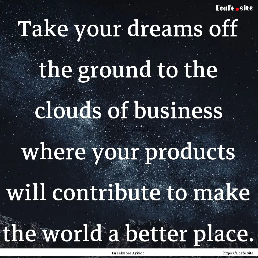 Take your dreams off the ground to the clouds.... : Quote by Israelmore Ayivor