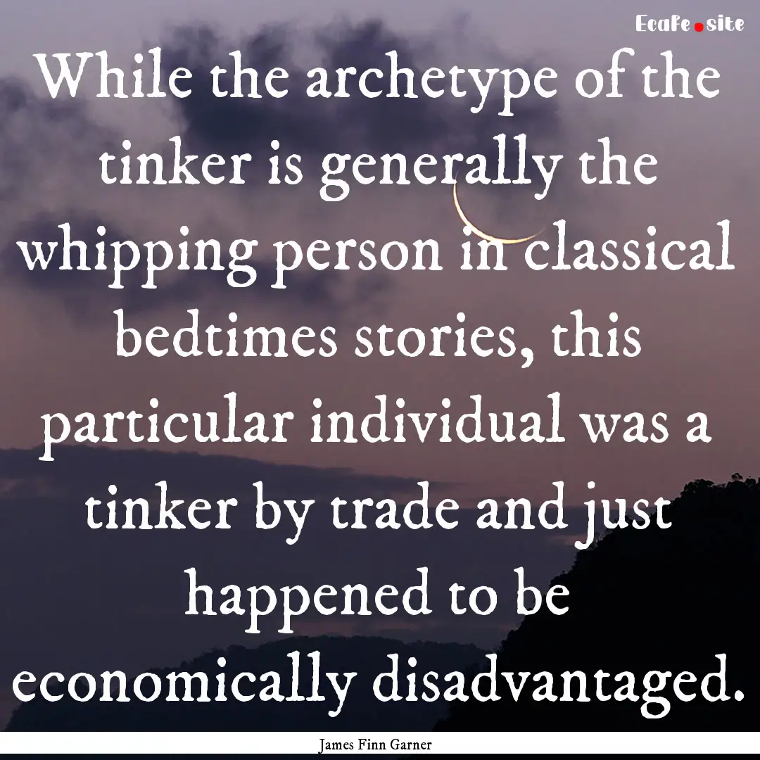 While the archetype of the tinker is generally.... : Quote by James Finn Garner