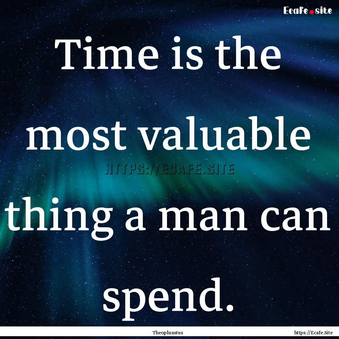 Time is the most valuable thing a man can.... : Quote by Theophrastus