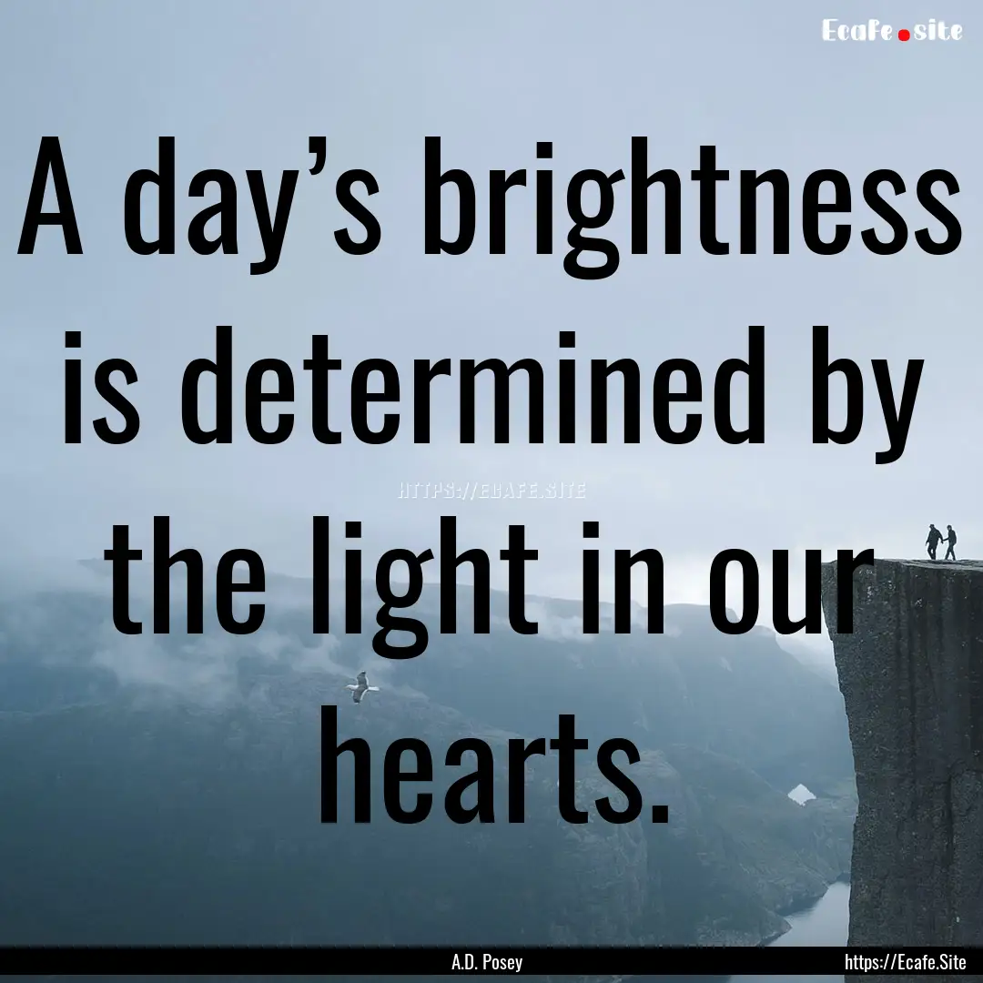 A day’s brightness is determined by the.... : Quote by A.D. Posey