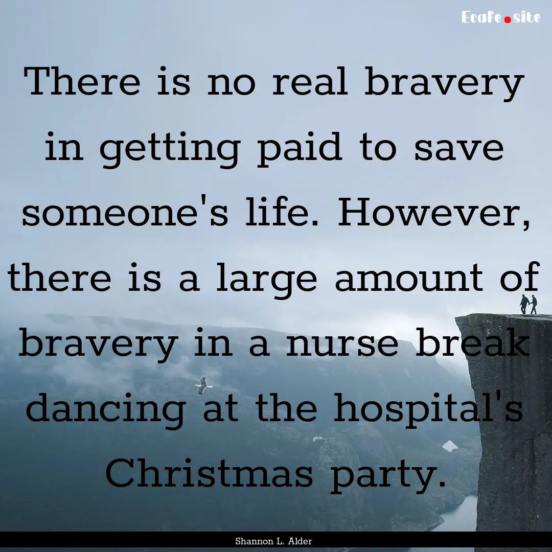 There is no real bravery in getting paid.... : Quote by Shannon L. Alder