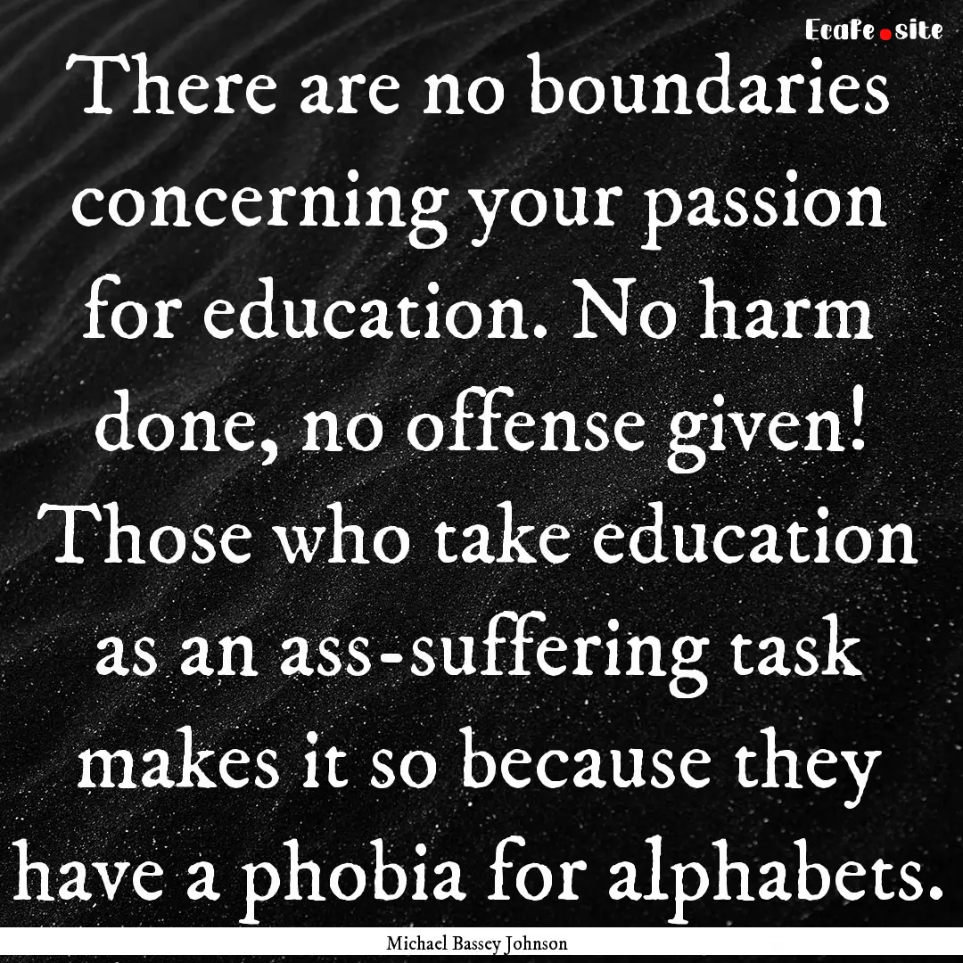 There are no boundaries concerning your passion.... : Quote by Michael Bassey Johnson