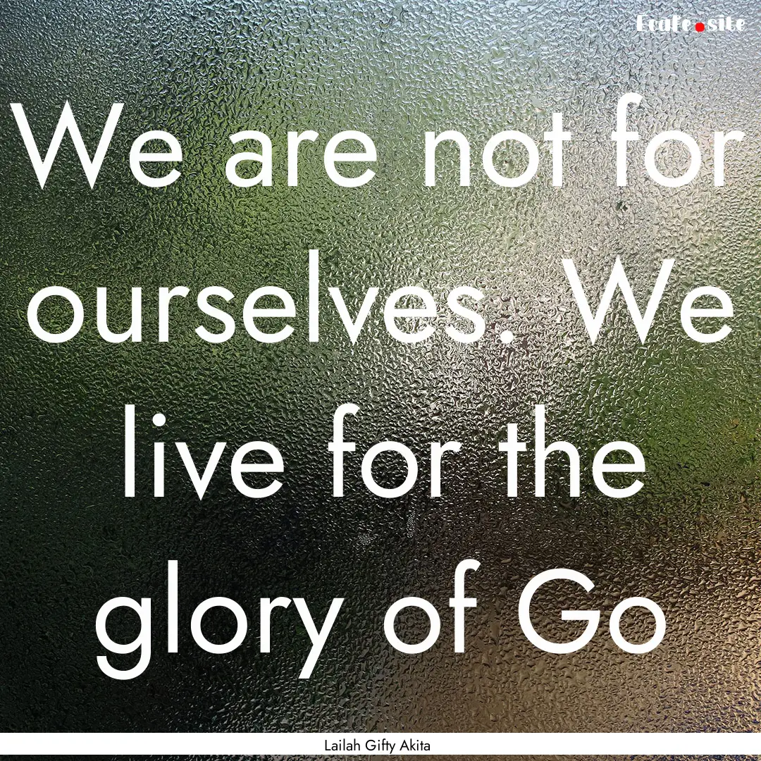 We are not for ourselves. We live for the.... : Quote by Lailah Gifty Akita