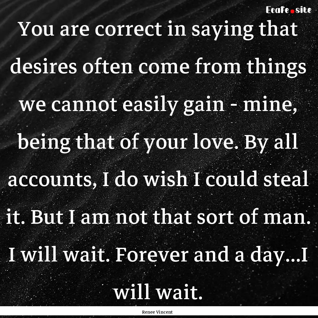 You are correct in saying that desires often.... : Quote by Renee Vincent