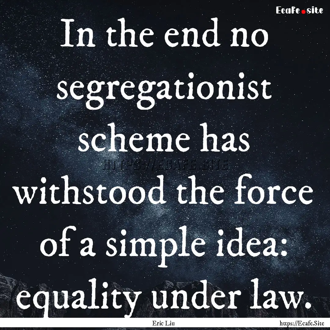 In the end no segregationist scheme has withstood.... : Quote by Eric Liu