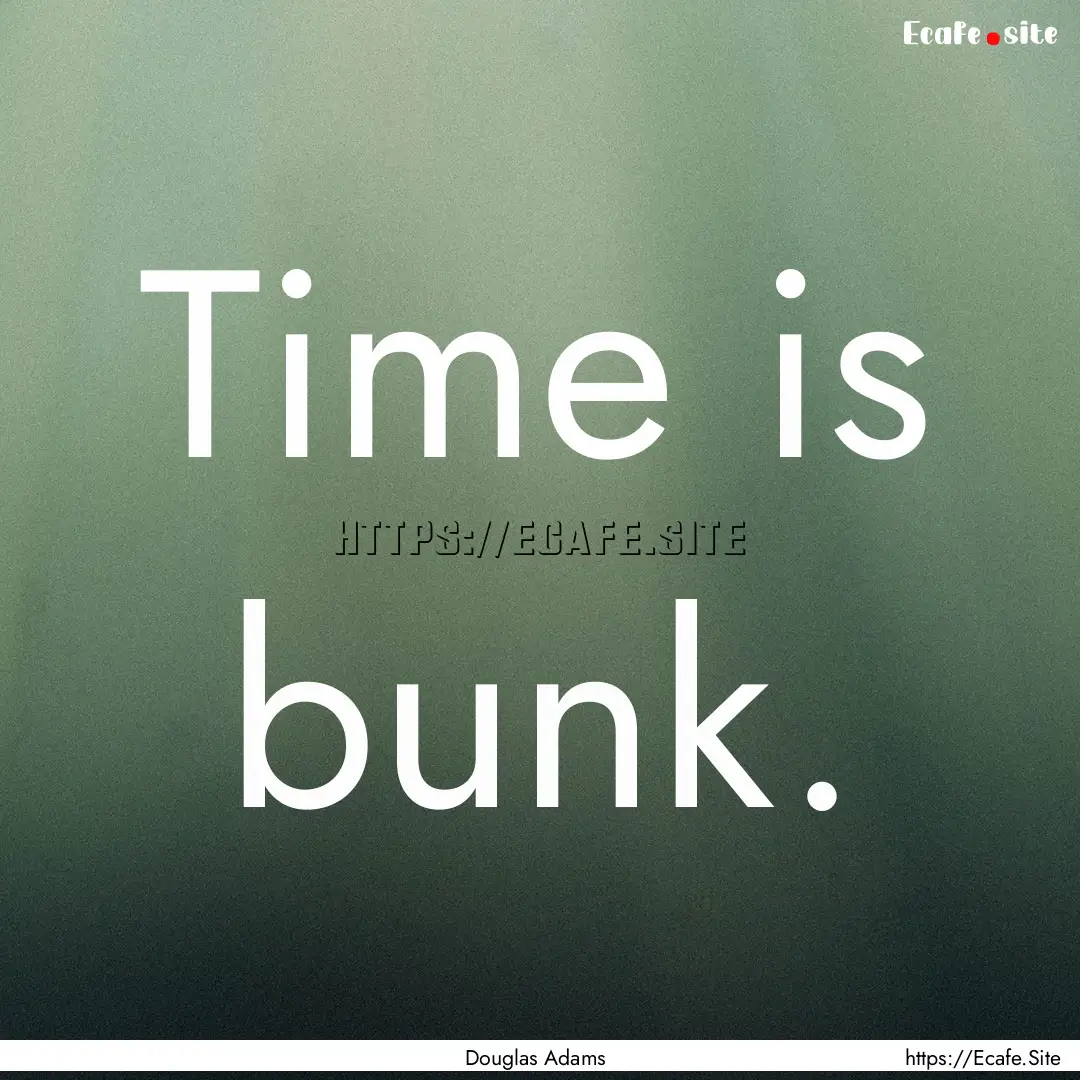 Time is bunk. : Quote by Douglas Adams