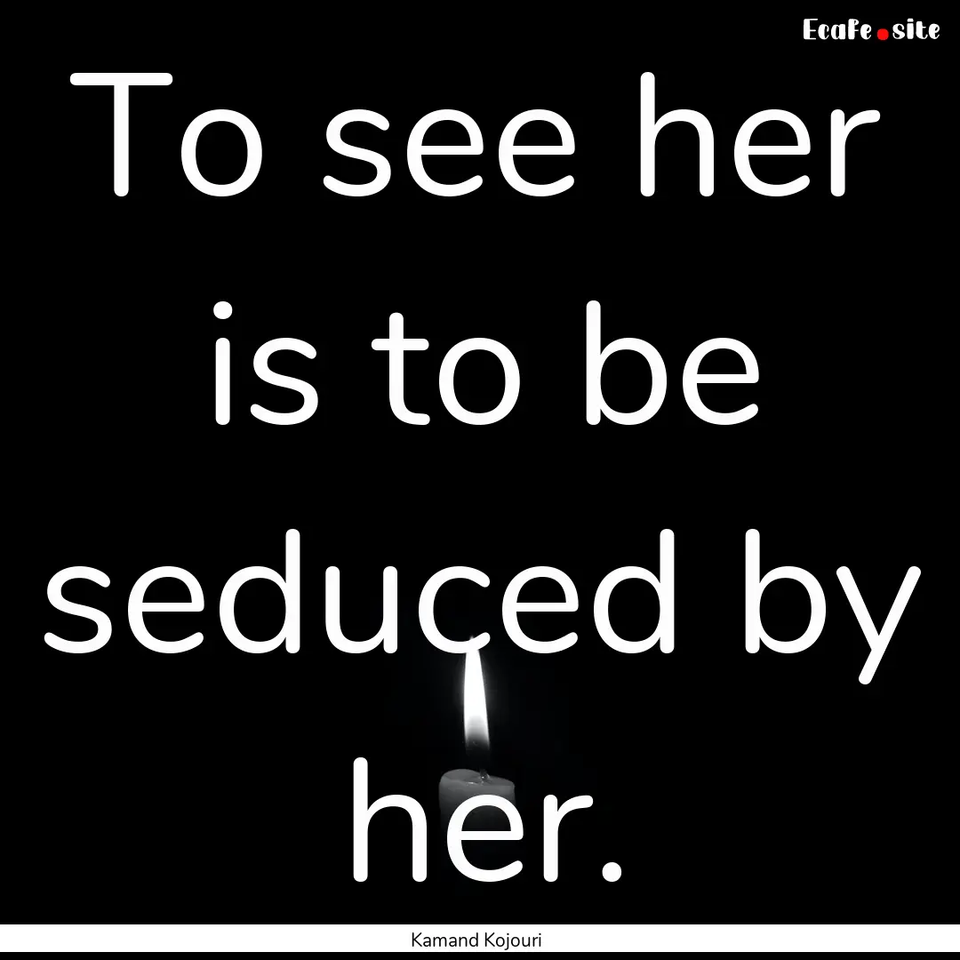 To see her is to be seduced by her. : Quote by Kamand Kojouri