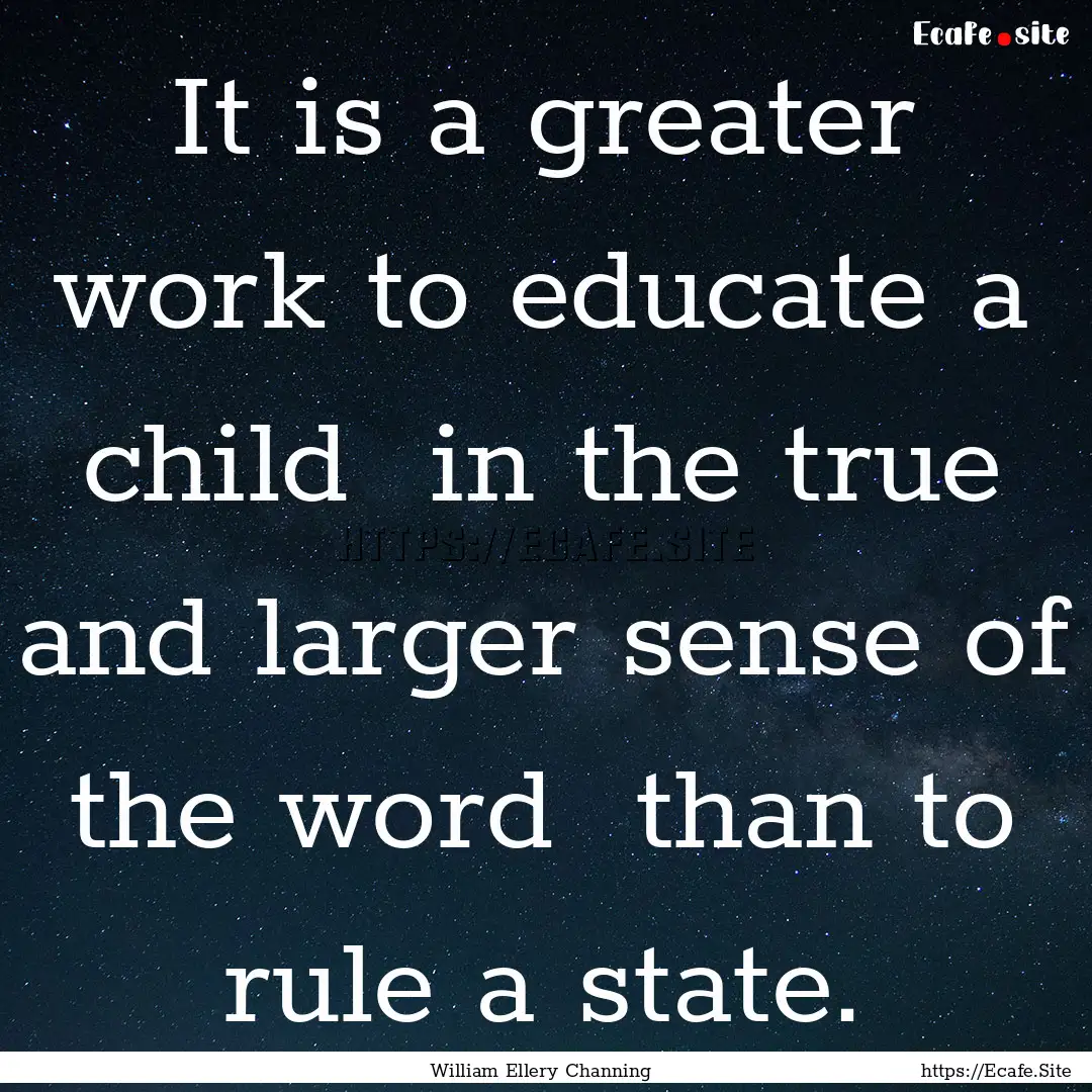 It is a greater work to educate a child .... : Quote by William Ellery Channing