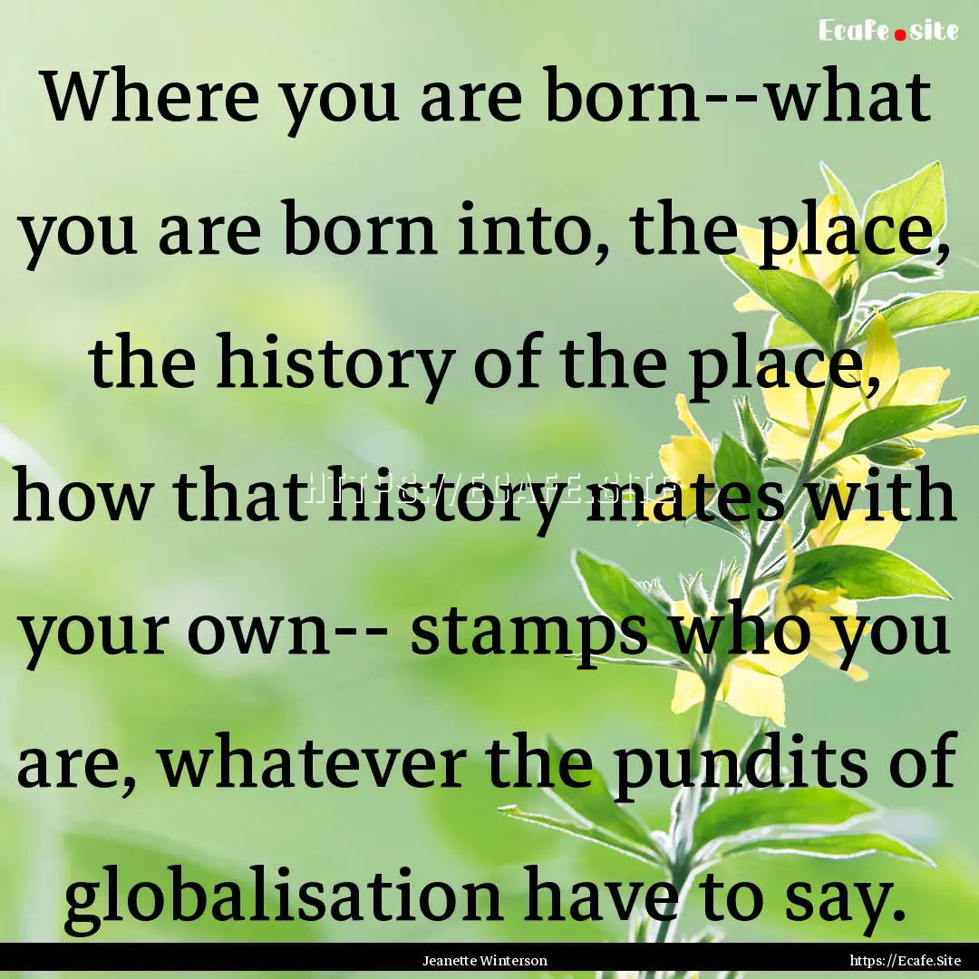 Where you are born--what you are born into,.... : Quote by Jeanette Winterson