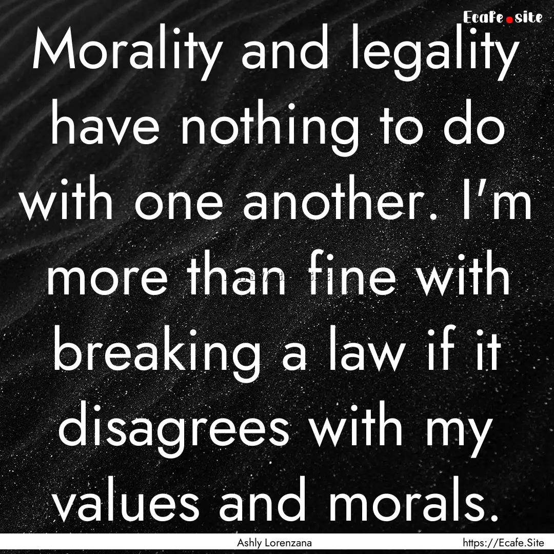 Morality and legality have nothing to do.... : Quote by Ashly Lorenzana