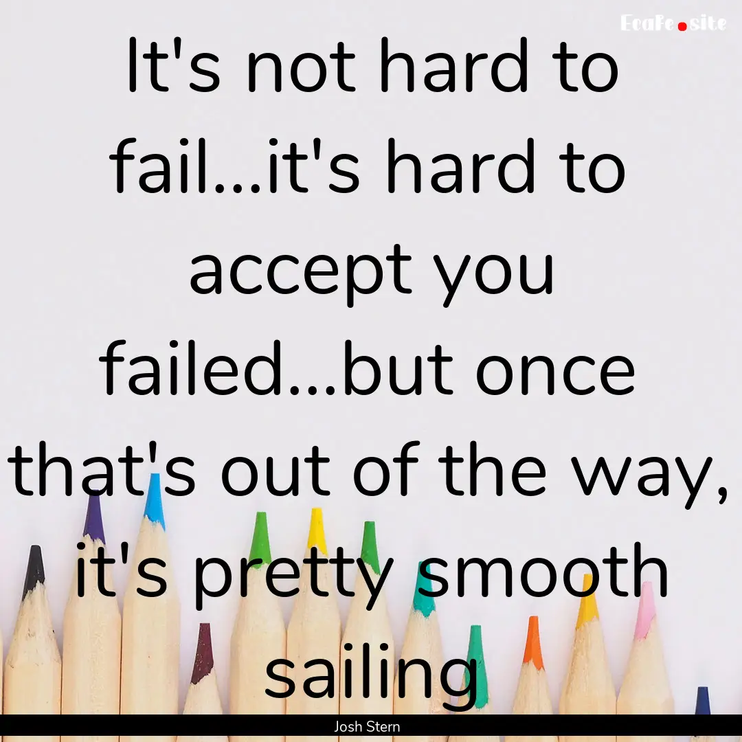 It's not hard to fail...it's hard to accept.... : Quote by Josh Stern