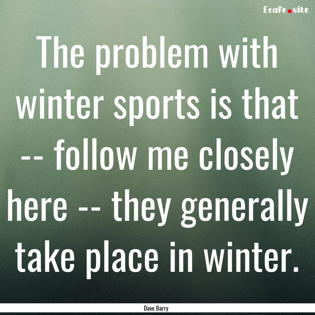 The problem with winter sports is that --.... : Quote by Dave Barry