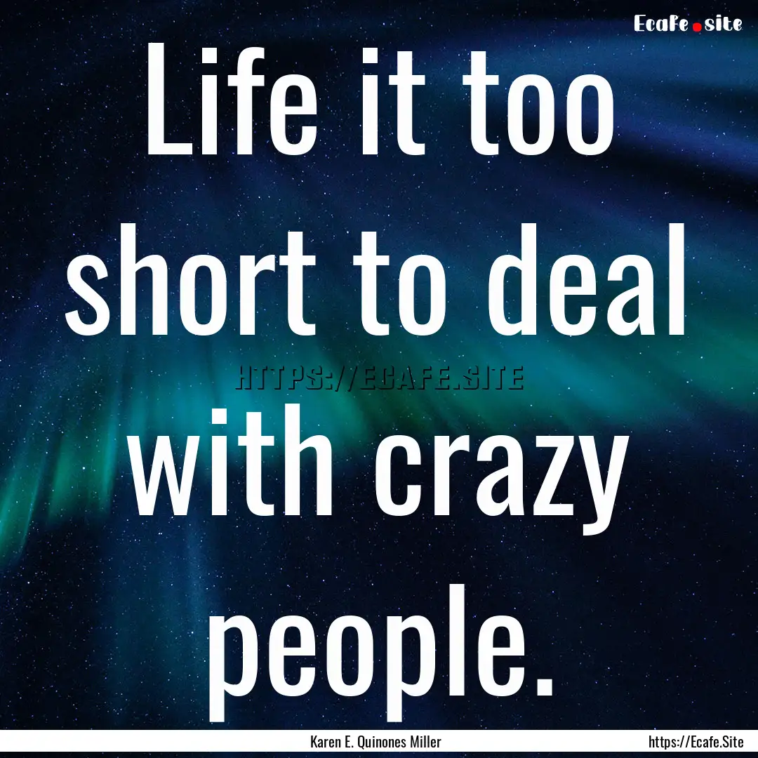 Life it too short to deal with crazy people..... : Quote by Karen E. Quinones Miller