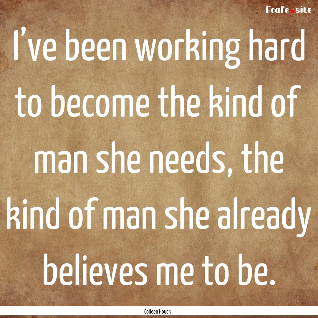 I’ve been working hard to become the kind.... : Quote by Colleen Houck