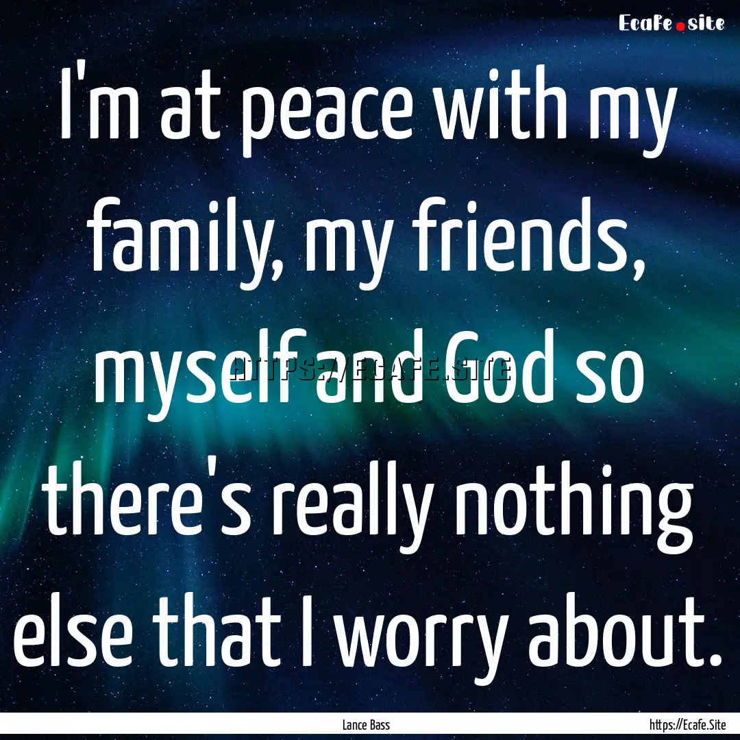 I'm at peace with my family, my friends,.... : Quote by Lance Bass