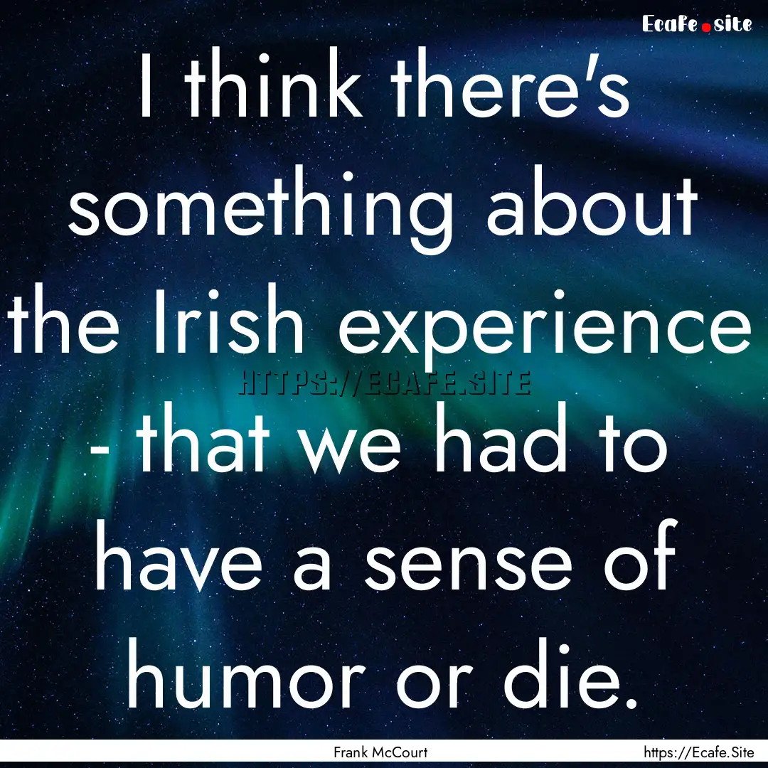 I think there's something about the Irish.... : Quote by Frank McCourt