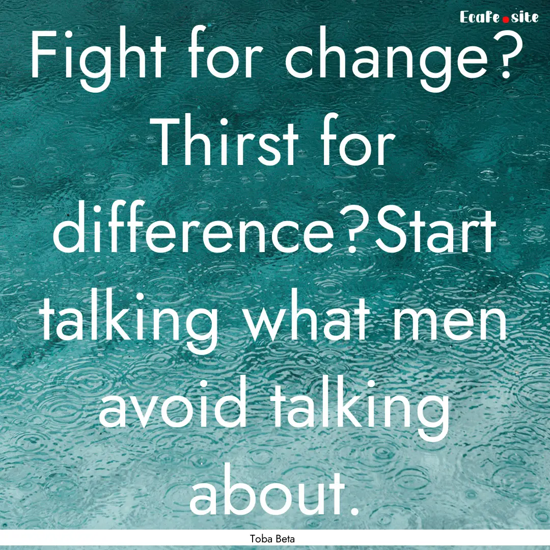 Fight for change? Thirst for difference?Start.... : Quote by Toba Beta