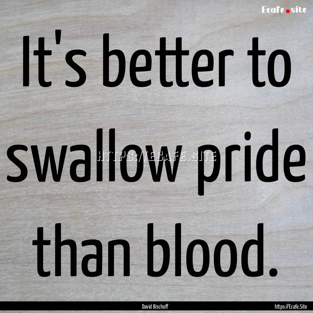 It's better to swallow pride than blood. : Quote by David Bischoff