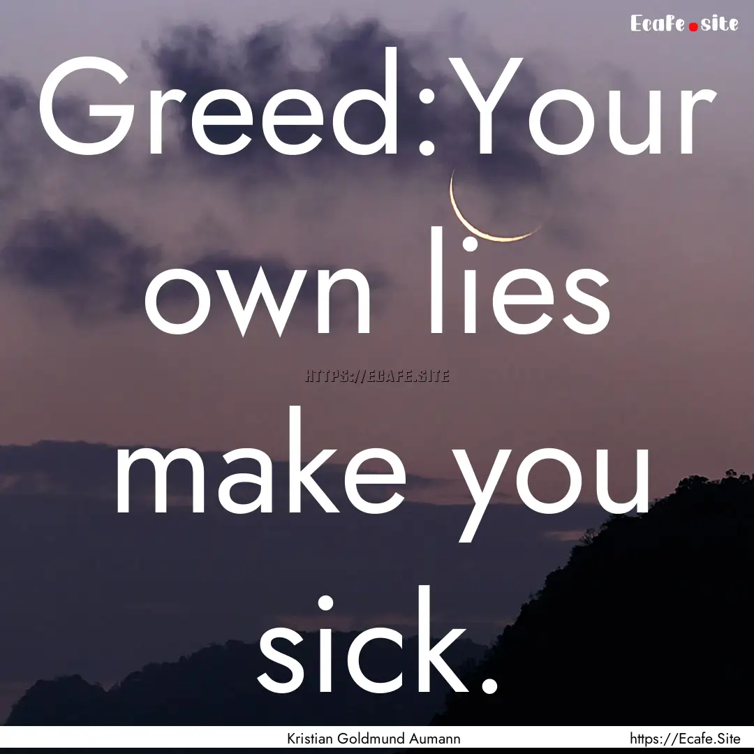 Greed:Your own lies make you sick. : Quote by Kristian Goldmund Aumann