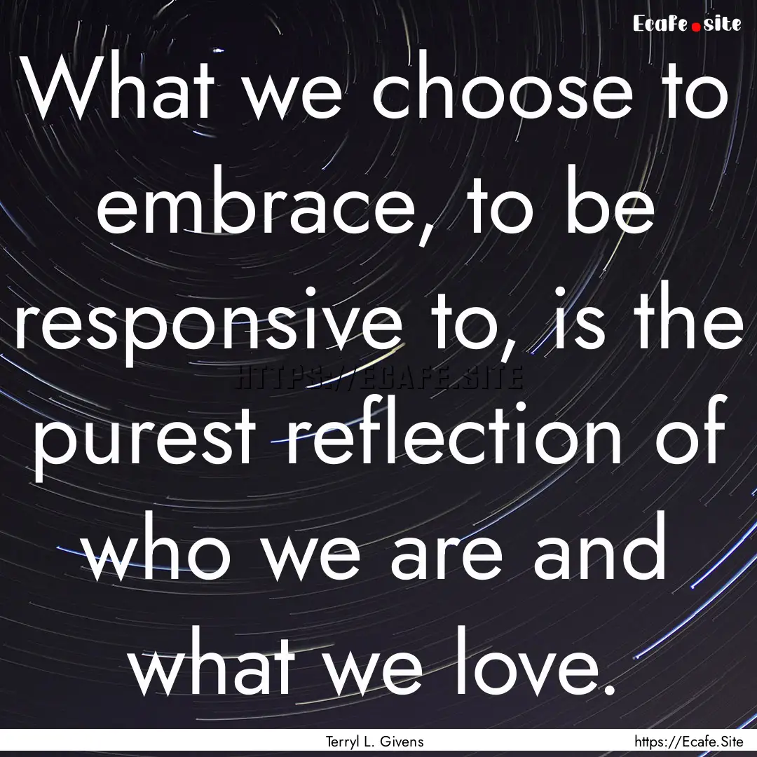 What we choose to embrace, to be responsive.... : Quote by Terryl L. Givens