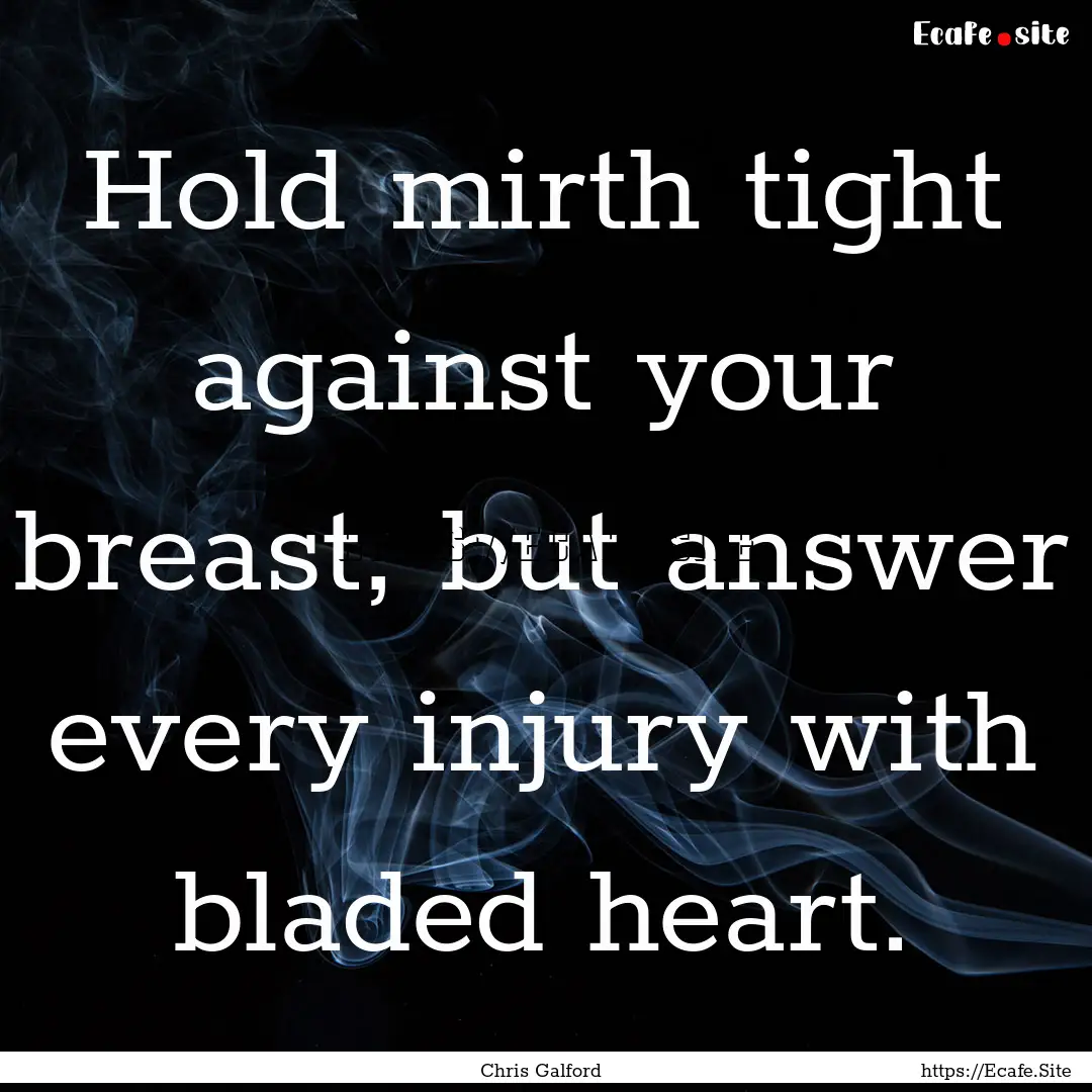 Hold mirth tight against your breast, but.... : Quote by Chris Galford