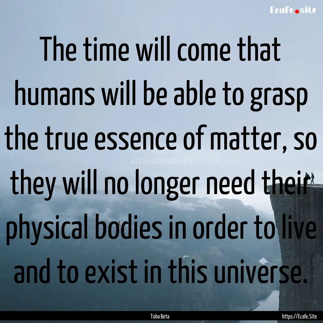 The time will come that humans will be able.... : Quote by Toba Beta