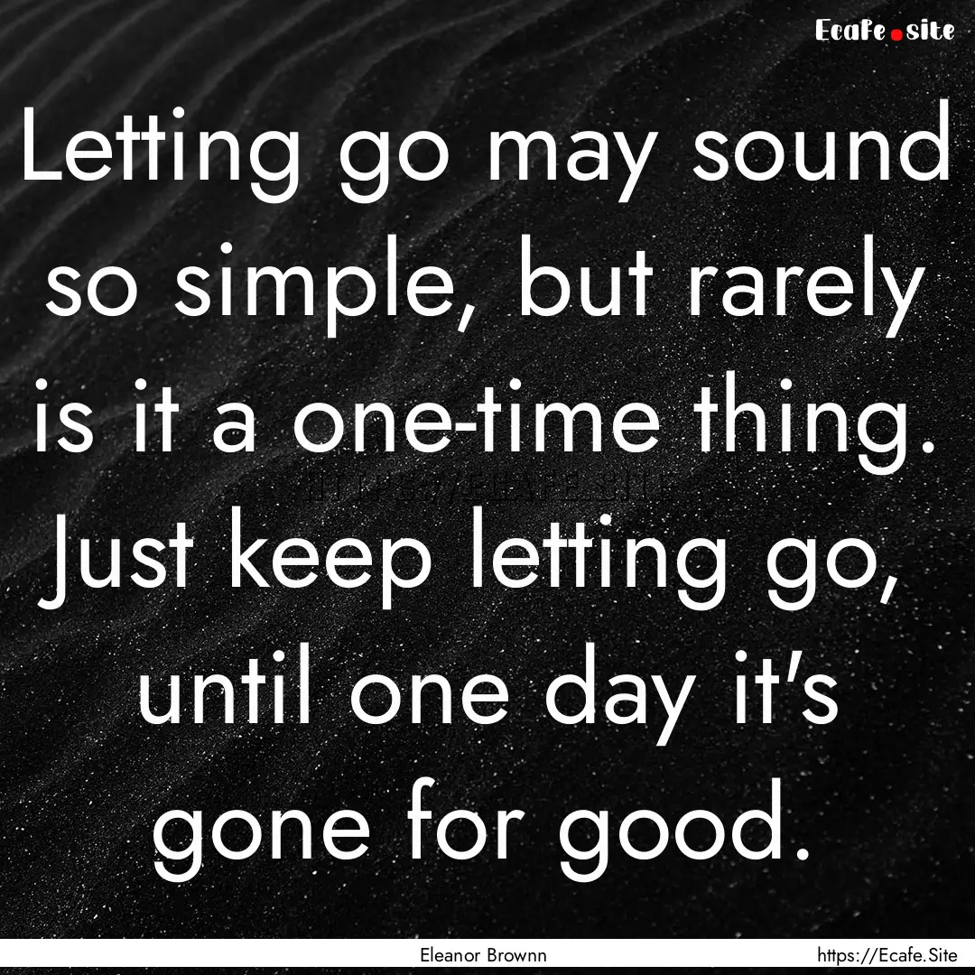 Letting go may sound so simple, but rarely.... : Quote by Eleanor Brownn