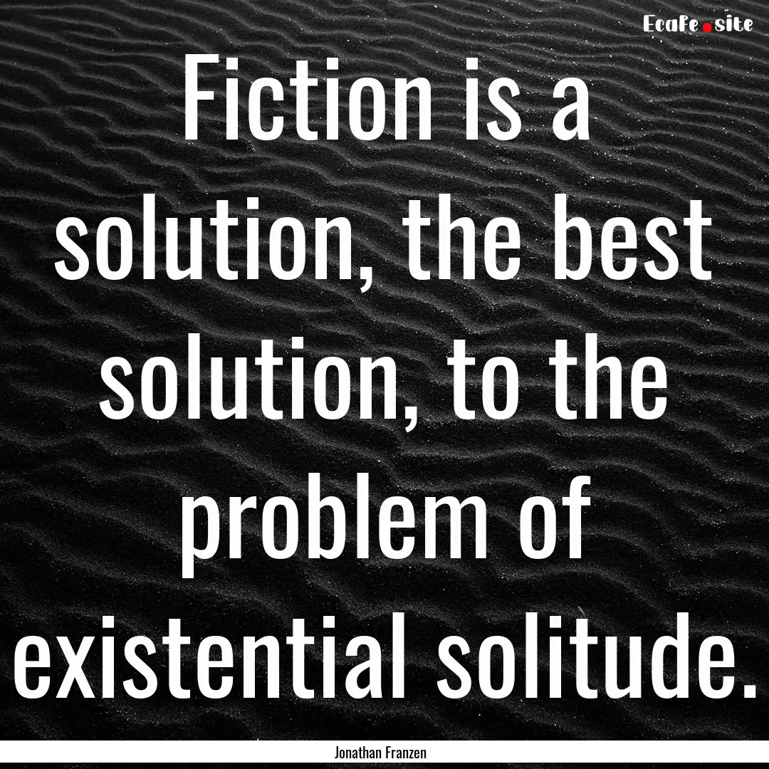 Fiction is a solution, the best solution,.... : Quote by Jonathan Franzen