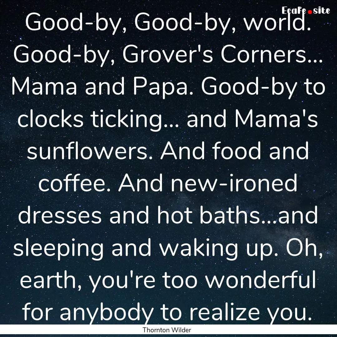 Good-by, Good-by, world. Good-by, Grover's.... : Quote by Thornton Wilder