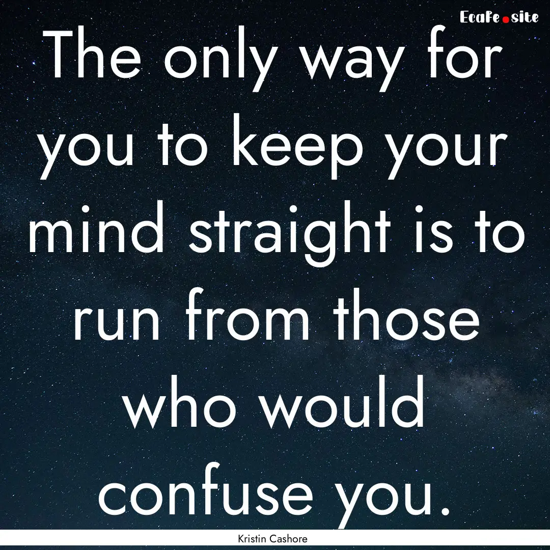 The only way for you to keep your mind straight.... : Quote by Kristin Cashore