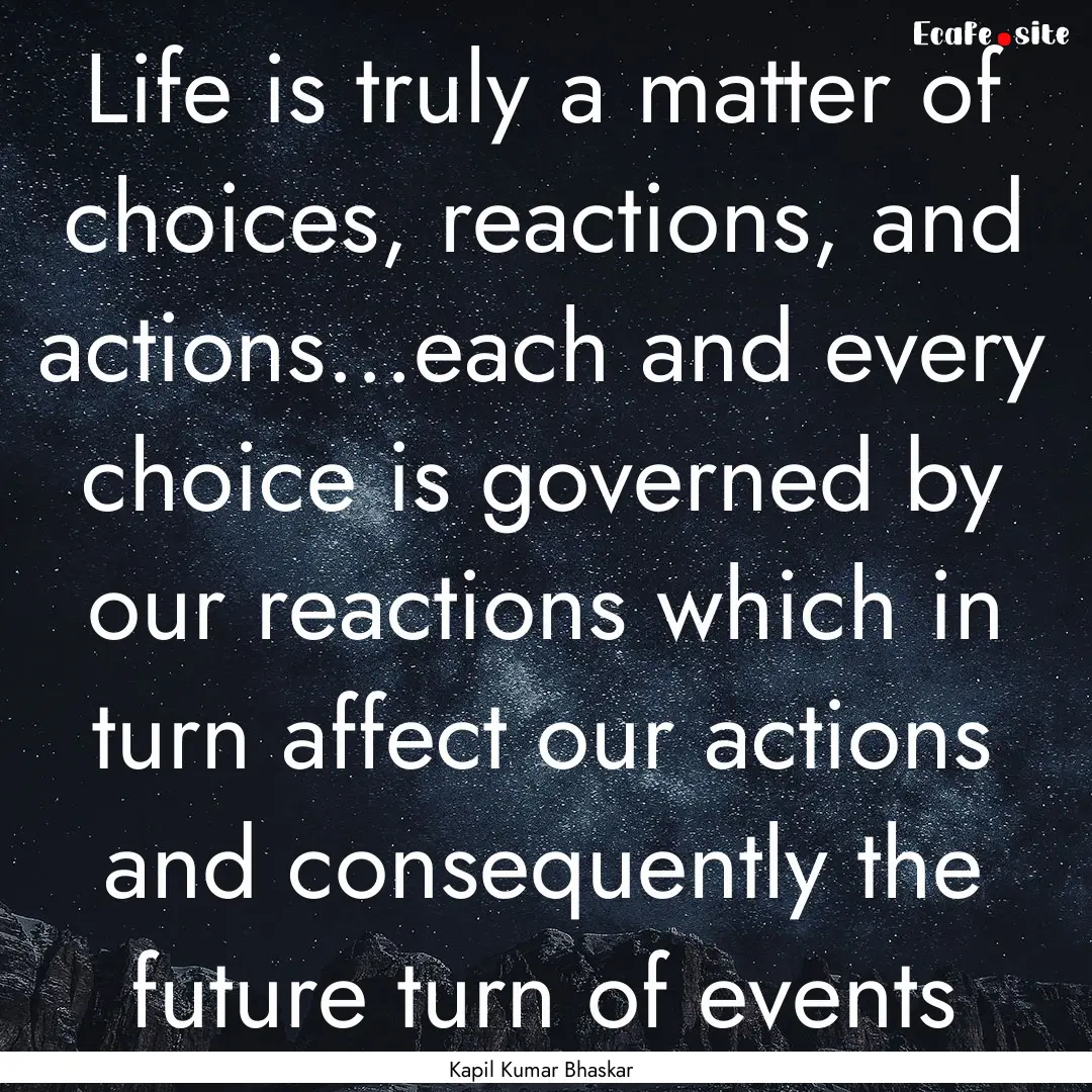 Life is truly a matter of choices, reactions,.... : Quote by Kapil Kumar Bhaskar