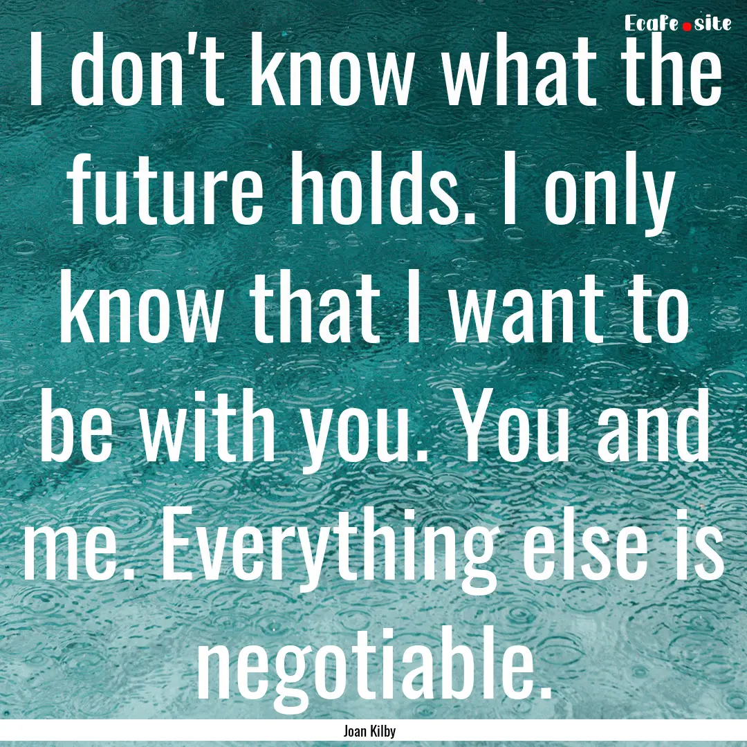 I don't know what the future holds. I only.... : Quote by Joan Kilby