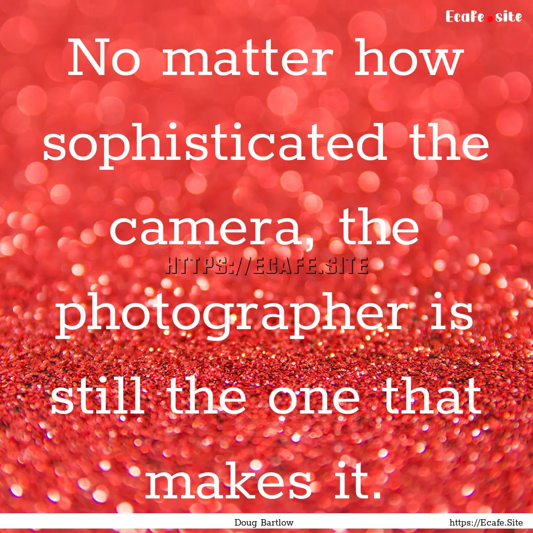 No matter how sophisticated the camera, the.... : Quote by Doug Bartlow