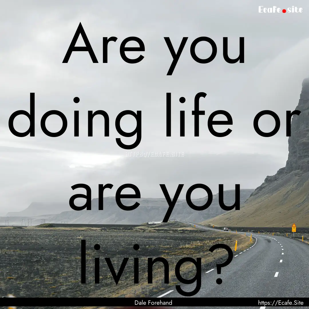 Are you doing life or are you living? : Quote by Dale Forehand