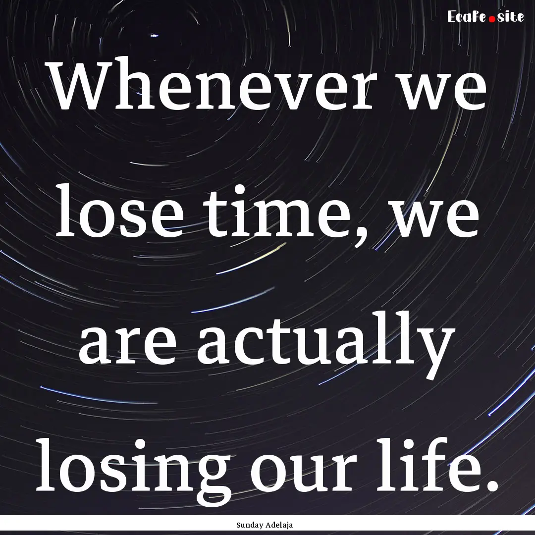 Whenever we lose time, we are actually losing.... : Quote by Sunday Adelaja