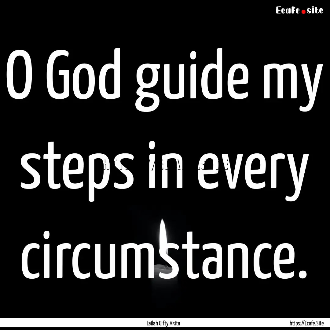 O God guide my steps in every circumstance..... : Quote by Lailah Gifty Akita