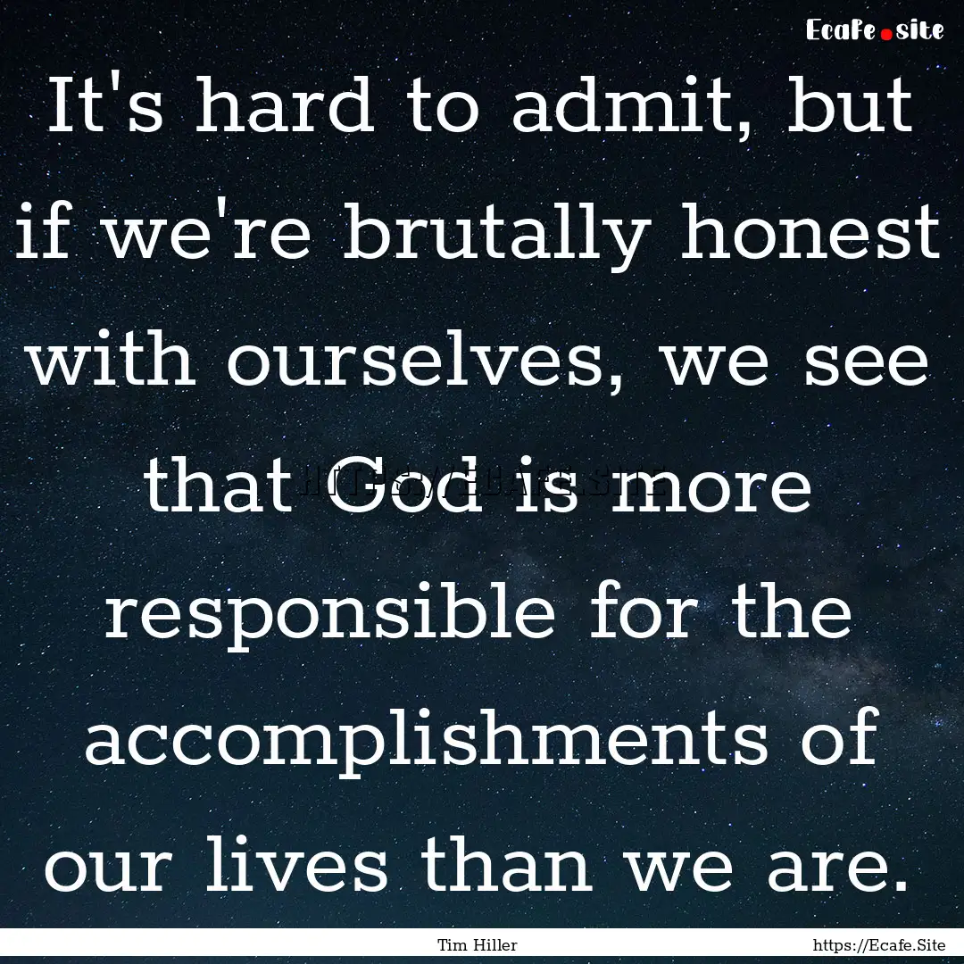 It's hard to admit, but if we're brutally.... : Quote by Tim Hiller