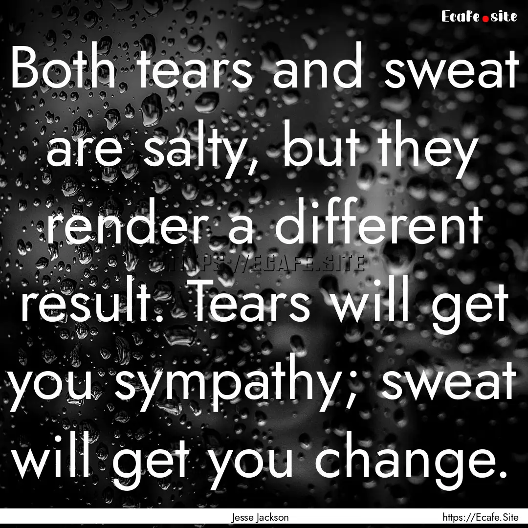 Both tears and sweat are salty, but they.... : Quote by Jesse Jackson