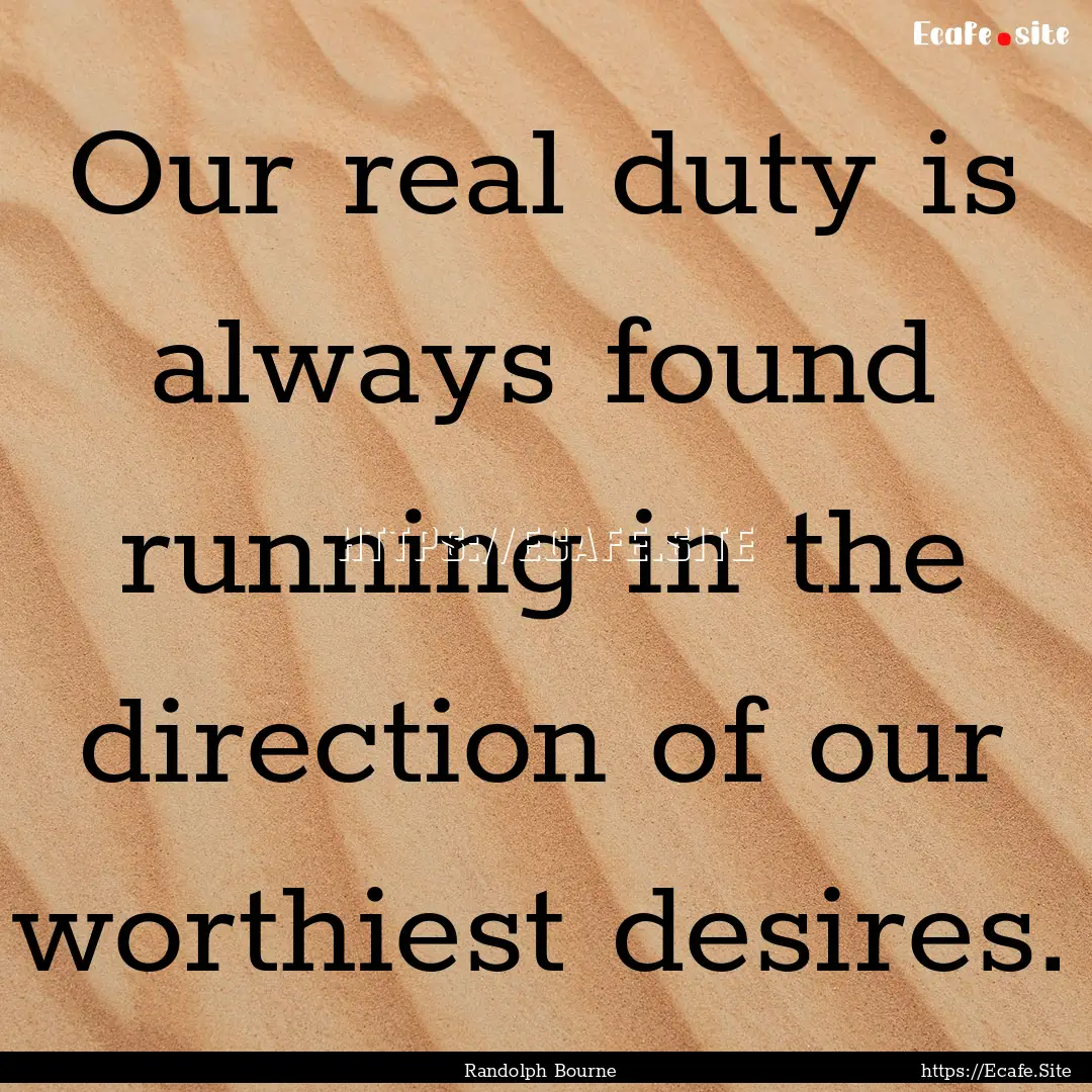 Our real duty is always found running in.... : Quote by Randolph Bourne